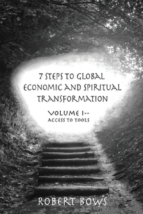7 Steps to Global Economic and Spiritual Transformation: Volume I -- Access to Tools by Robert Bows