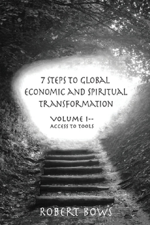 7 Steps to Global Economic and Spiritual Transformation: Volume I -- Access to Tools by Robert Bows