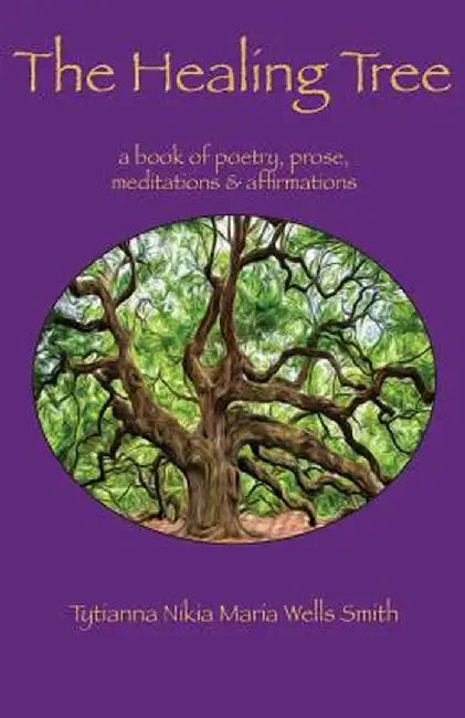 The Healing Tree: A Book of Poetry, Prose, Meditations & Affirmations by Tytianna Wells Smith