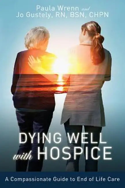 Dying Well with Hospice: A Compassionate Guide to End of Life Care by Paula Wrenn
