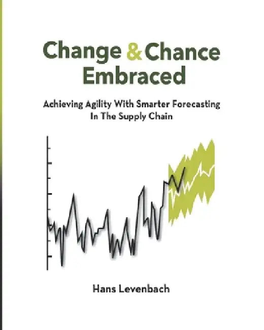 Change & Chance Embraced: Achieving Agility with Smarter Forecasting in the Supply Chain by Hans Levenbach