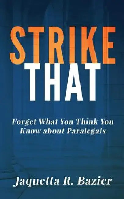 Strike That: Forget What You Think You Know About Paralegals by Jaquetta R. Bazier