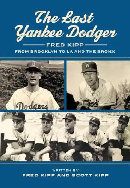 The Last Yankee Dodger: Fred Kipp from Brooklyn to LA and the Bronx by Fred Kipp