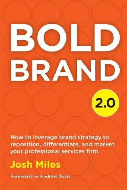 Bold Brand 2.0: How to leverage brand strategy to reposition, differentiate, and market your professional services firm. by Andrew Davis
