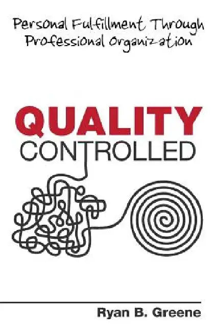 Quality Controlled: Personal Fulfillment Through Professional Organization by Ryan B. Greene