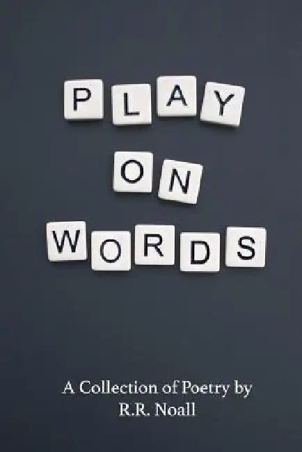 Play On Words: A Collection of Poetry by R. R. Noall