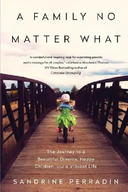 A Family No Matter What: The Journey to a Beautiful Divorce, Happy Children, and a Vibrant Life by Sandrine Perradin