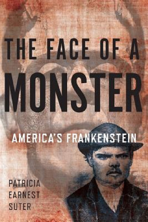 The Face of a Monster: America's Frankenstein by Patricia Earnest Suter