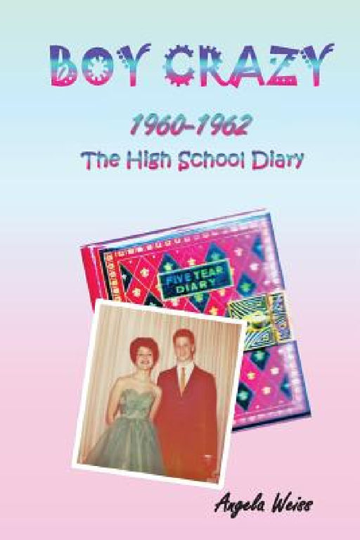Boy Crazy 1960-1962: The High School Diary by Angela Weiss