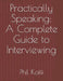 Practically Speaking: A Complete Guide to Interviewing by Phil Koffi
