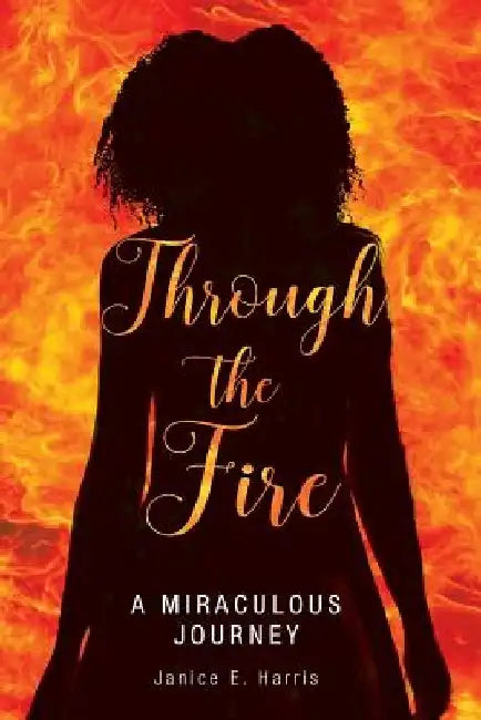 Through the Fire: A Miraculous Journey by Janice E. Harris