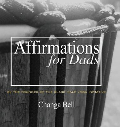 Affirmations for Dads: 21 Lessons in Minding Your Fatherhood by Changa Bell, Devonna Bell