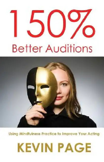 150% Better Auditions: Using Mindfulness Practice to Improve Your Acting by Kevin Page