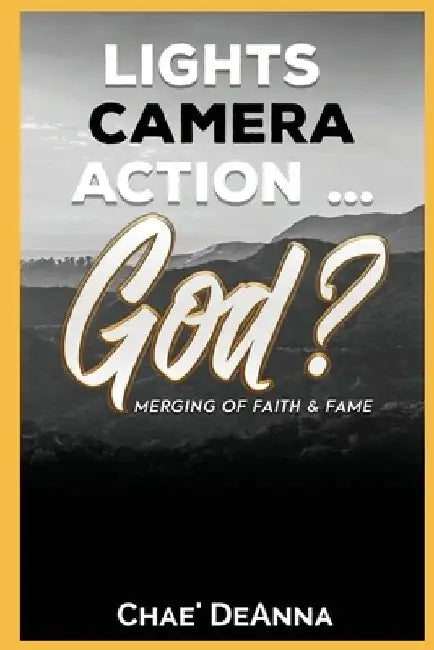 Lights, Camera, Action God?: Merging faith and fame by Chae Deanna
