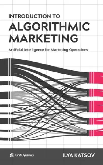 Introduction to Algorithmic Marketing: Artificial Intelligence for Marketing Operations by Katsov, Ilya