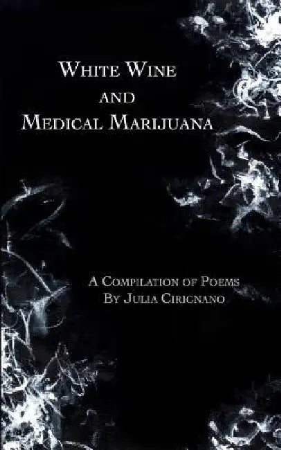 White Wine and Medical Marijuana: A Compilation of Poems by Julia Cirignano