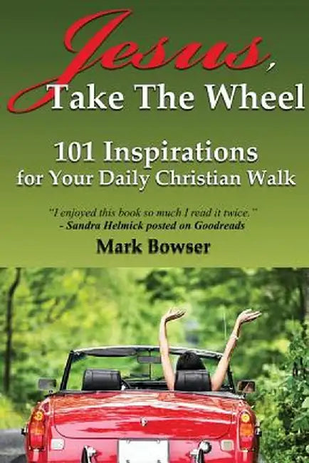 Jesus, Take the Wheel: 101 Inspirations for Your Daily Christian Walk by Mark Bowser