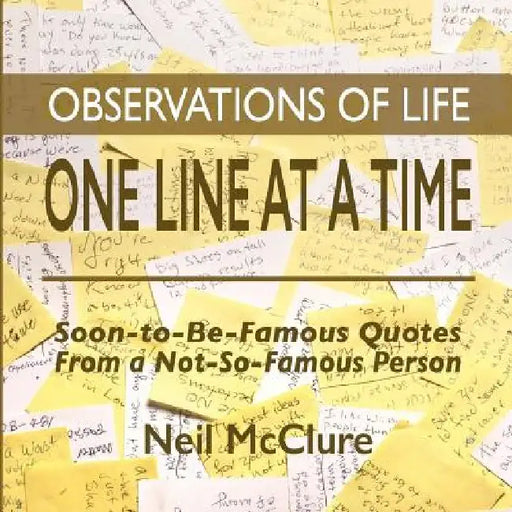 Observations of Life One Line at a Time: Soon-to-be-Famous Quotes from a Not-So-Famous Person by Neil McClure