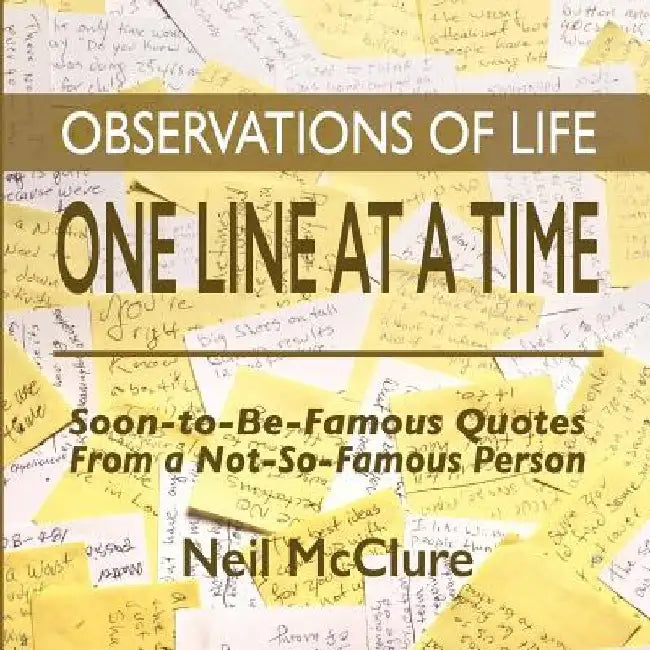Observations of Life One Line at a Time: Soon-to-be-Famous Quotes from a Not-So-Famous Person by Neil McClure