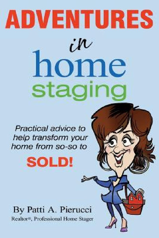 Adventures in Home Staging: Practical advice to help transform your home from so-so to SOLD! by Patti a. Pierucci