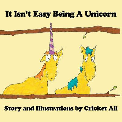 It Isn't Easy Being A Unicorn by Cricket Ali