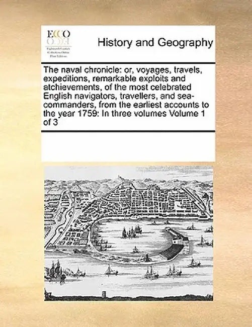 The Naval Chronicle: Or, Voyages, Travels, Expeditions, Remarkable Exploits and Atchievements, of the Most Celebrated English Navigators, T by Multiple Contributors