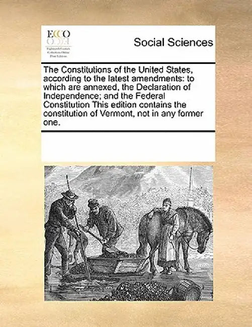 The Constitutions of the United States, According to the Latest Amendments: To Which Are Annexed, the Declaration of Independence; And the Federal Con by Multiple Contributors