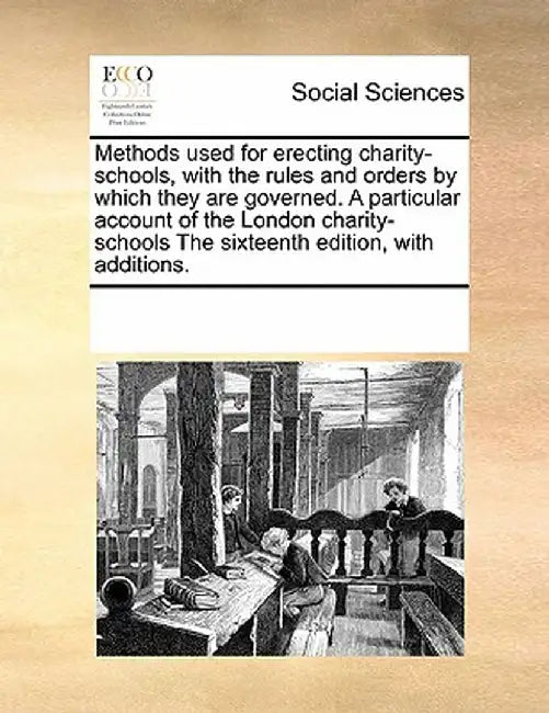Methods Used for Erecting Charity-Schools, with the Rules and Orders by Which They Are Governed. a Particular Account of the London Charity-Schools th by Multiple Contributors