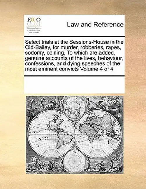 Select Trials at the Sessions-House in the Old-Bailey, for Murder, Robberies, Rapes, Sodomy, Coining, to Which Are Added, Genuine Accounts of the Live by Multiple Contributors