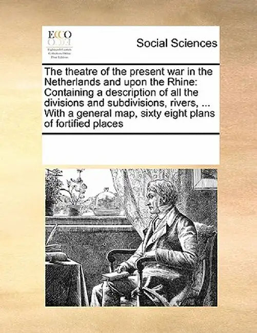 The Theatre of the Present War in the Netherlands and Upon the Rhine: Containing a Description of All the Divisions and Subdivisions, Rivers, ... with by Multiple Contributors