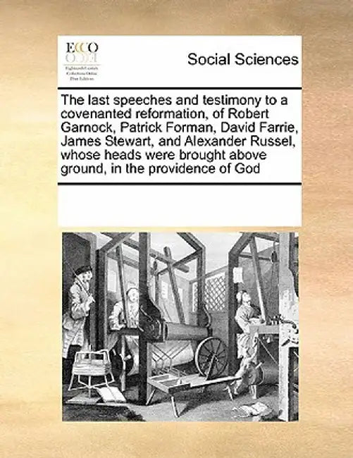 The Last Speeches and Testimony to a Covenanted Reformation, of Robert Garnock, Patrick Forman, David Farrie, James Stewart, and Alexander Russel, Who by Multiple Contributors