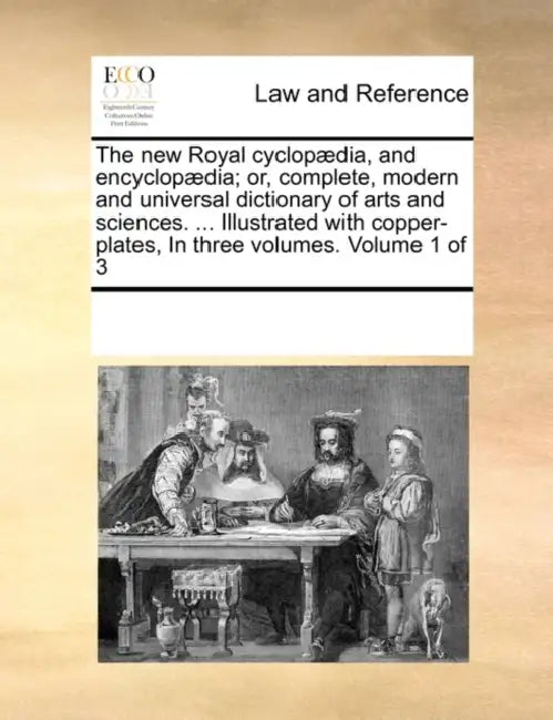 The new Royal cyclopædia, and encyclopædia; or, complete, modern and universal dictionary of arts and sciences. ... Illustrated with copper-plates, In by Multiple Contributors