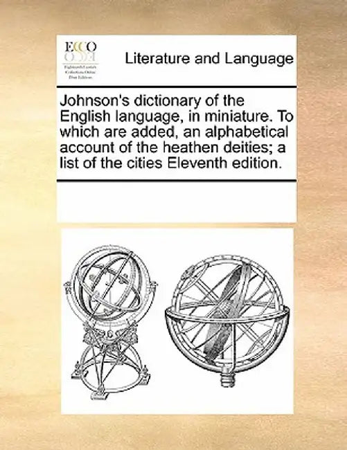 Johnson's Dictionary of the English Language, in Miniature. to Which Are Added, an Alphabetical Account of the Heathen Deities; A List of the Cities E by Multiple Contributors