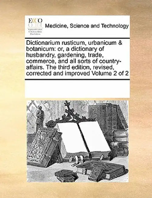 Dictionarium Rusticum, Urbanicum & Botanicum: Or, a Dictionary of Husbandry, Gardening, Trade, Commerce, and All Sorts of Country-Affairs. the Third E by Multiple Contributors