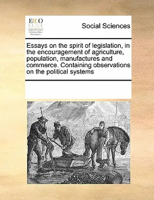 Essays on the Spirit of Legislation, in the Encouragement of Agriculture, Population, Manufactures and Commerce. Containing Observations on the Politi by Multiple Contributors
