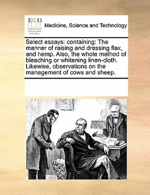 Select Essays: Containing: The Manner of Raising and Dressing Flax, and Hemp. Also, the Whole Method of Bleaching or Whitening Linen- by Multiple Contributors