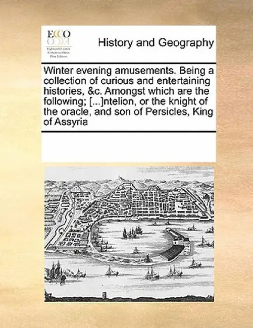 Winter Evening Amusements. Being a Collection of Curious and Entertaining Histories, &C. Amongst Which Are the Following; [...]Ntelion, or the Knight by See Notes Multiple Contributors