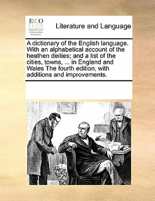 A Dictionary of the English Language. with an Alphabetical Account of the Heathen Deities; And a List of the Cities, Towns, ... in England and Wales t by Multiple Contributors