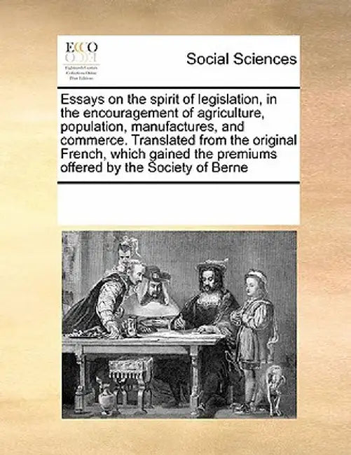 Essays on the Spirit of Legislation, in the Encouragement of Agriculture, Population, Manufactures, and Commerce. Translated from the Original French, by Multiple Contributors