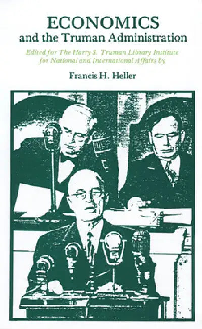 Economics and the Truman Administration by Francis H. Heller