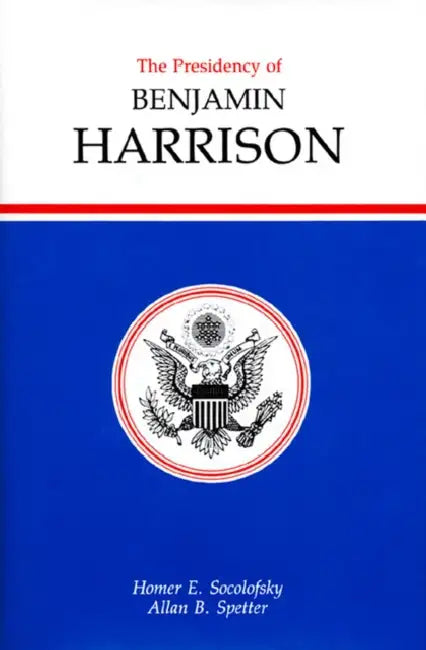 Presidency of Benjamin Harrison by Homer E. Socolofsky, Allan Spetter