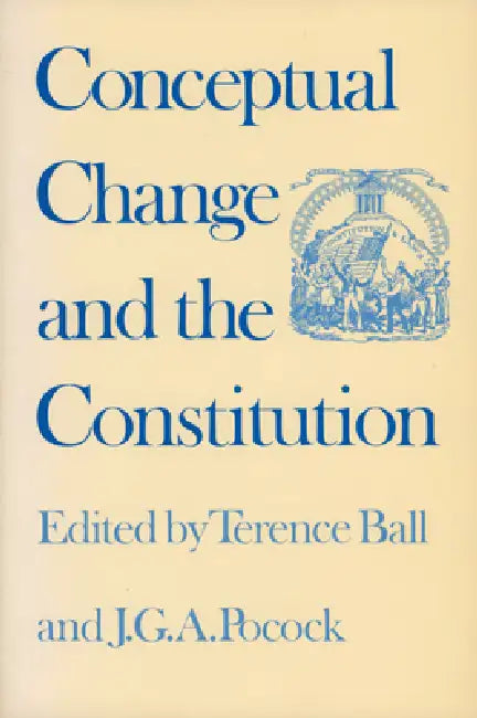 Conceptual Change and the Constitution by Terence Ball, Pocock J. G. a.