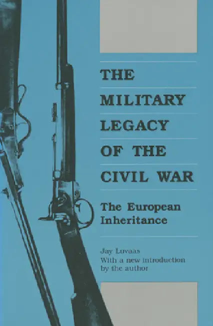 The Military Legacy of the Civil War: The European Inheritance by Jay Luvaas