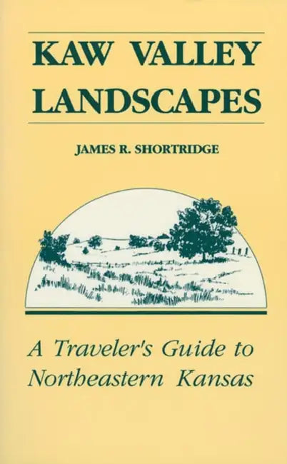 Kaw Valley Landscapes: A Traveler's Guide to Northeastern Kansas by James R. Shortridge