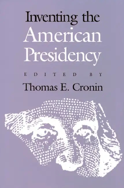 Inventing the American Presidency by Thomas E. Cronin