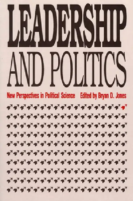 Leadership and Politics: New Perspectives in Political Science by Bryan D. Jones