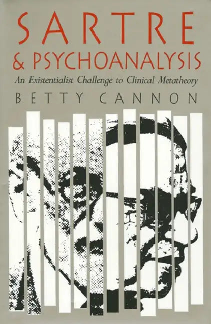 Sartre and Psychoanalysis: An Existentialist Challenge to Clinical Metatheory by Betty Cannon