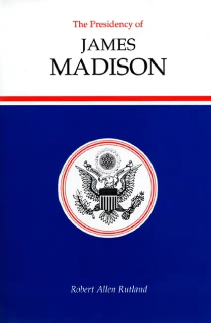 The Presidency of James Madison by Robert Allen Rutland