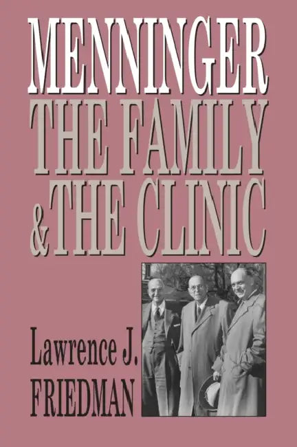 Menninger: The Family and the Clinic by Lawrence J. Friedman