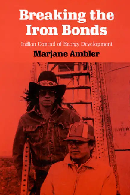 Breaking the Iron Bonds: Indian Control of Energy Development by Marjane Ambler